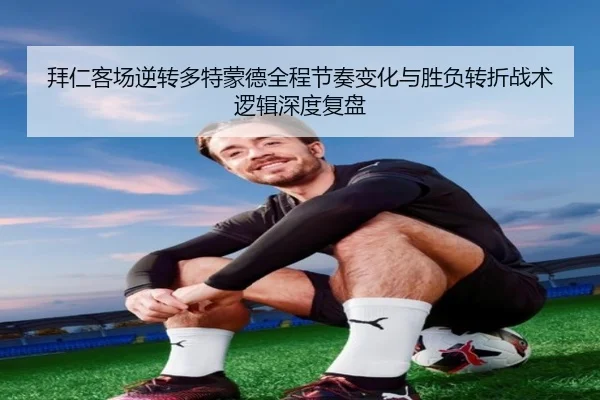 拜仁客场逆转多特蒙德全程节奏变化与胜负转折战术逻辑深度复盘